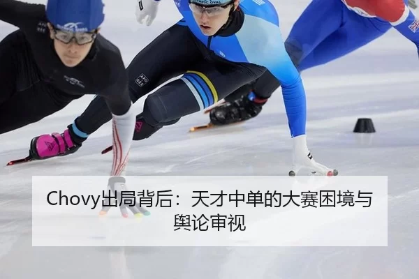 Chovy出局背后：天才中单的大赛困境与舆论审视