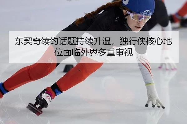 东契奇续约话题持续升温，独行侠核心地位面临外界多重审视