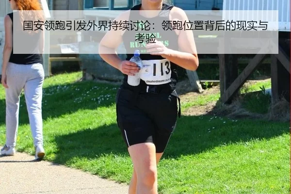 国安领跑引发外界持续讨论：领跑位置背后的现实与考验
